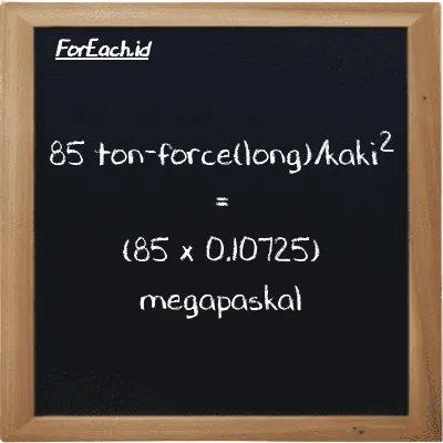 Cara konversi ton-force(long)/kaki<sup>2</sup> ke megapaskal (LT f/ft<sup>2</sup> ke MPa): 85 ton-force(long)/kaki<sup>2</sup> (LT f/ft<sup>2</sup>) setara dengan 85 dikalikan dengan 0.10725 megapaskal (MPa)